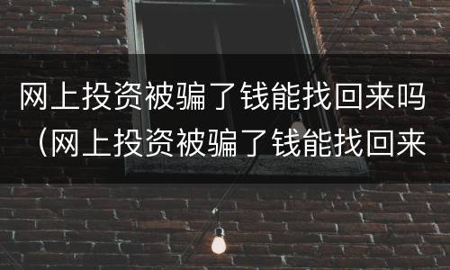 网上投资被骗了钱能找回来吗（网上投资被骗了钱能找回来吗）