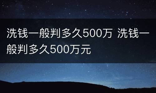 洗钱一般判多久500万 洗钱一般判多久500万元