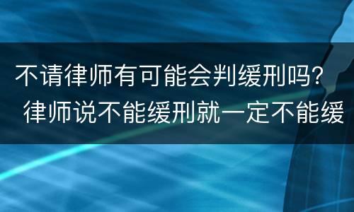 不请律师有可能会判缓刑吗？ 律师说不能缓刑就一定不能缓刑吗