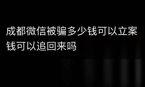 成都微信被骗多少钱可以立案钱可以追回来吗