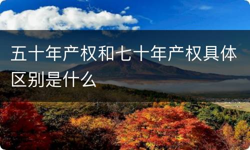 五十年产权和七十年产权具体区别是什么