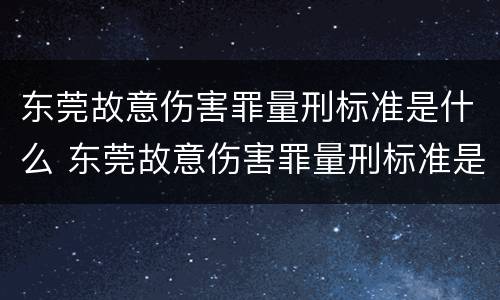 东莞故意伤害罪量刑标准是什么 东莞故意伤害罪量刑标准是什么时候定的
