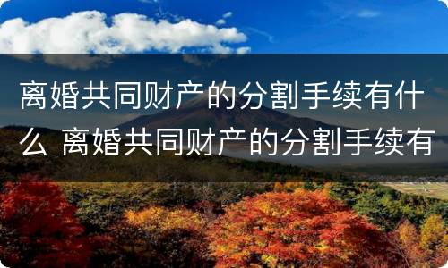离婚共同财产的分割手续有什么 离婚共同财产的分割手续有什么风险