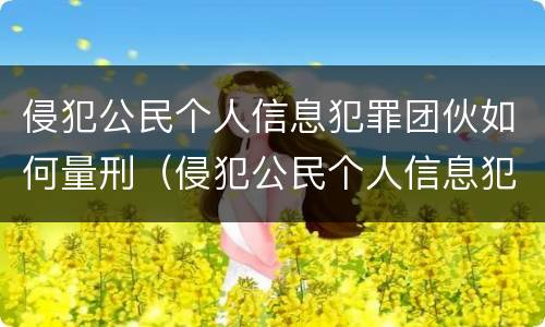 侵犯公民个人信息犯罪团伙如何量刑（侵犯公民个人信息犯罪团伙如何量刑的）