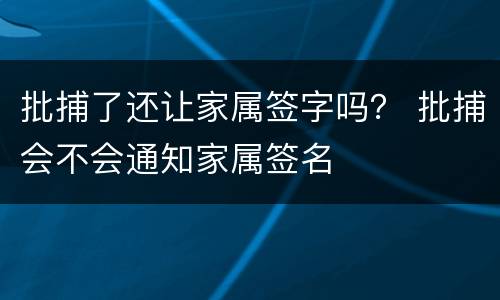批捕了还让家属签字吗？ 批捕会不会通知家属签名