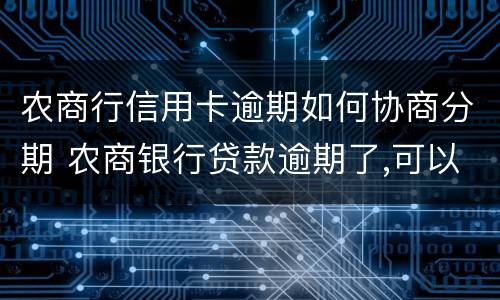 农商行信用卡逾期如何协商分期 农商银行贷款逾期了,可以申请分期还款吗?