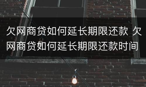 欠网商贷如何延长期限还款 欠网商贷如何延长期限还款时间
