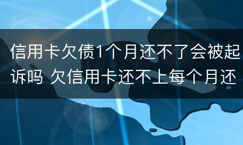 信用卡欠债1个月还不了会被起诉吗 欠信用卡还不上每个月还一点会被起诉吗