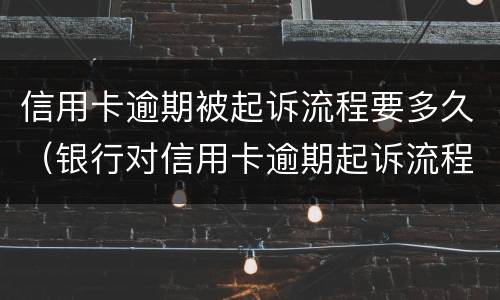 信用卡逾期被起诉流程要多久（银行对信用卡逾期起诉流程）