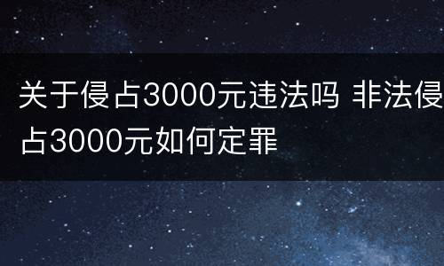 关于侵占3000元违法吗 非法侵占3000元如何定罪