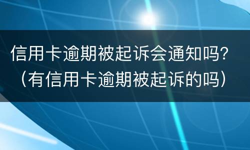 信用卡逾期被起诉会通知吗？（有信用卡逾期被起诉的吗）
