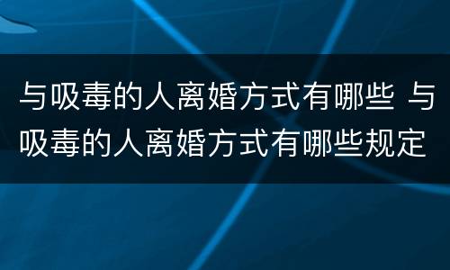 与吸毒的人离婚方式有哪些 与吸毒的人离婚方式有哪些规定