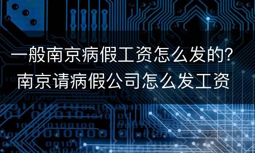 一般南京病假工资怎么发的？ 南京请病假公司怎么发工资