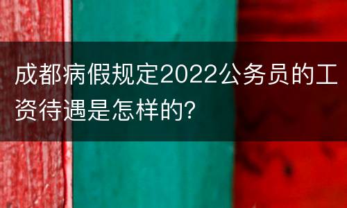 成都病假规定2022公务员的工资待遇是怎样的？