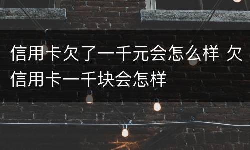 信用卡欠了一千元会怎么样 欠信用卡一千块会怎样