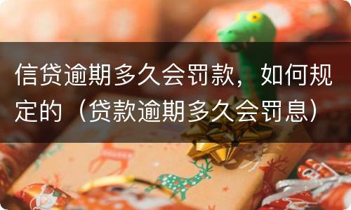 信贷逾期多久会罚款，如何规定的（贷款逾期多久会罚息）