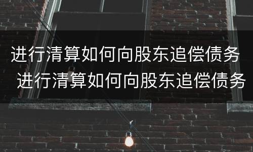 进行清算如何向股东追偿债务 进行清算如何向股东追偿债务款项