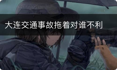 大连交通事故拖着对谁不利
