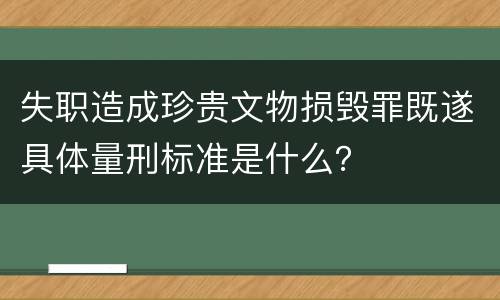 失职造成珍贵文物损毁罪既遂具体量刑标准是什么？