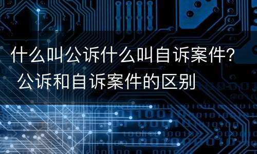 什么叫公诉什么叫自诉案件？ 公诉和自诉案件的区别