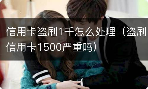 信用卡盗刷1千怎么处理（盗刷信用卡1500严重吗）
