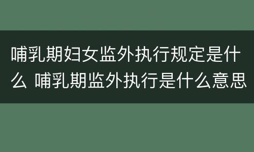 哺乳期妇女监外执行规定是什么 哺乳期监外执行是什么意思
