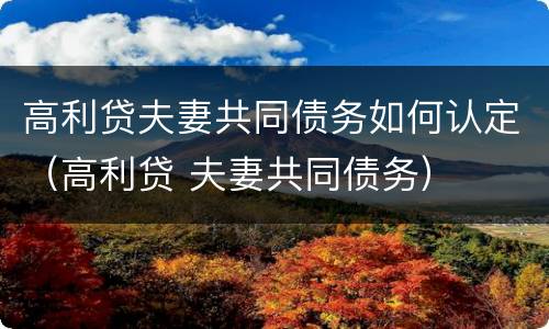 高利贷夫妻共同债务如何认定（高利贷 夫妻共同债务）