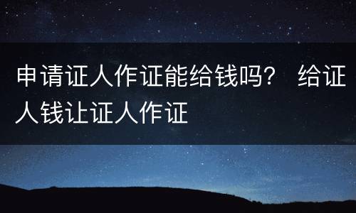 申请证人作证能给钱吗？ 给证人钱让证人作证