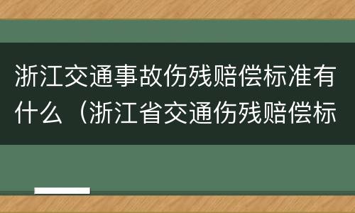浙江交通事故伤残赔偿标准有什么（浙江省交通伤残赔偿标准）