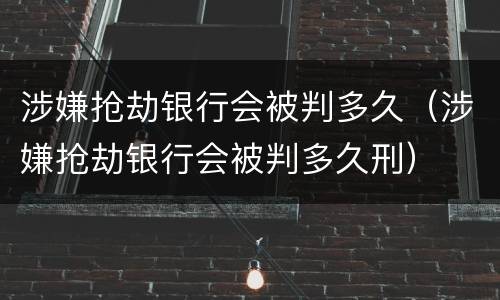 涉嫌抢劫银行会被判多久（涉嫌抢劫银行会被判多久刑）