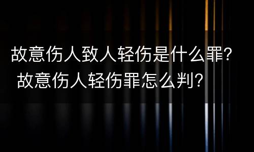 故意伤人致人轻伤是什么罪？ 故意伤人轻伤罪怎么判?