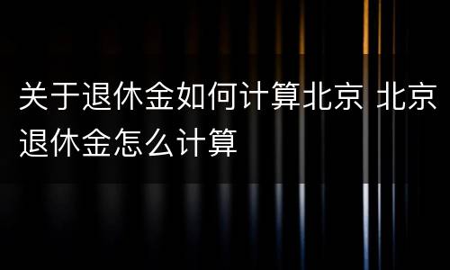 关于退休金如何计算北京 北京退休金怎么计算