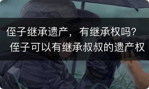 侄子继承遗产，有继承权吗？ 侄子可以有继承叔叔的遗产权利吗?