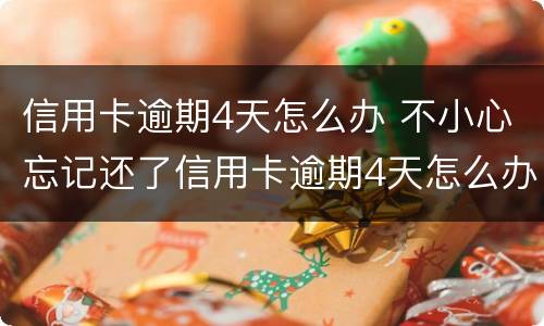 信用卡逾期4天怎么办 不小心忘记还了信用卡逾期4天怎么办