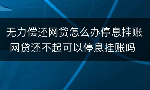 无力偿还网贷怎么办停息挂账 网贷还不起可以停息挂账吗