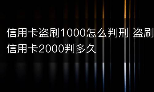 信用卡盗刷1000怎么判刑 盗刷信用卡2000判多久