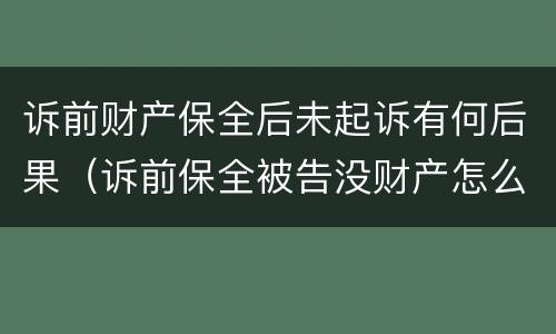 诉前财产保全后未起诉有何后果（诉前保全被告没财产怎么办）