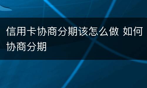 信用卡协商分期该怎么做 如何协商分期