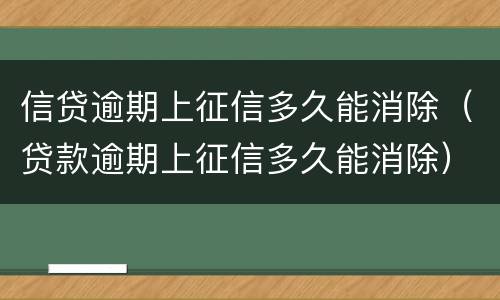 信贷逾期上征信多久能消除（贷款逾期上征信多久能消除）