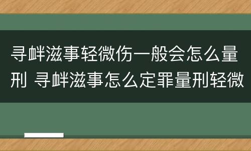 寻衅滋事轻微伤一般会怎么量刑 寻衅滋事怎么定罪量刑轻微伤