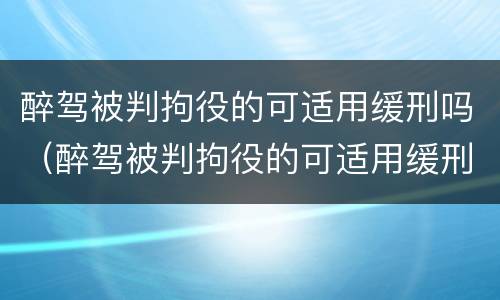醉驾被判拘役的可适用缓刑吗（醉驾被判拘役的可适用缓刑吗女性）