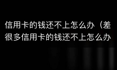 信用卡的钱还不上怎么办（差很多信用卡的钱还不上怎么办）