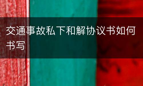 交通事故私下和解协议书如何书写
