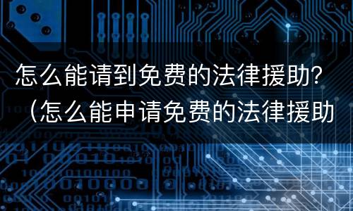 怎么能请到免费的法律援助？（怎么能申请免费的法律援助）
