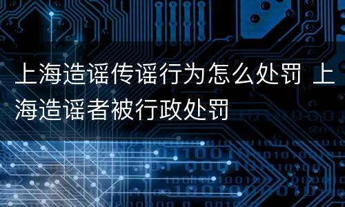 上海造谣传谣行为怎么处罚 上海造谣者被行政处罚