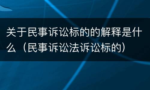 关于民事诉讼标的的解释是什么（民事诉讼法诉讼标的）
