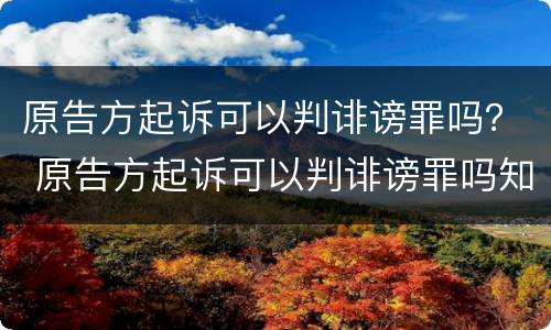 原告方起诉可以判诽谤罪吗？ 原告方起诉可以判诽谤罪吗知乎