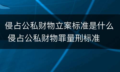 侵占公私财物立案标准是什么 侵占公私财物罪量刑标准