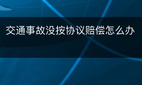 交通事故没按协议赔偿怎么办