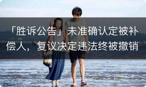「胜诉公告」未准确认定被补偿人，复议决定违法终被撤销